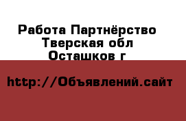 Работа Партнёрство. Тверская обл.,Осташков г.